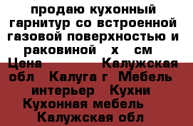 продаю кухонный гарнитур со встроенной газовой поверхностью и раковиной 60х150см › Цена ­ 10 000 - Калужская обл., Калуга г. Мебель, интерьер » Кухни. Кухонная мебель   . Калужская обл.